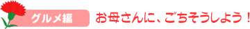 グルメ編　お母さんに、ごちそうしよう！