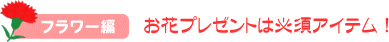 フラワー編　お花プレゼントは必須アイテム！