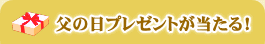 父の日プレゼントが当たる！